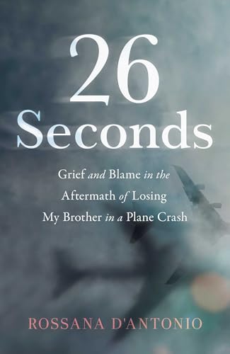 26 Seconds : Grief and Blame in the Aftermath of Losing My Brother in a Plane Crash