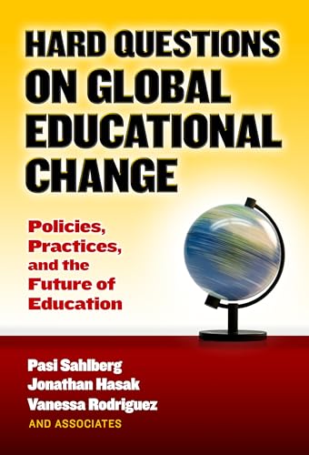 Hard Questions on Global Educational Change : Policies, Practices, and the Future of Education