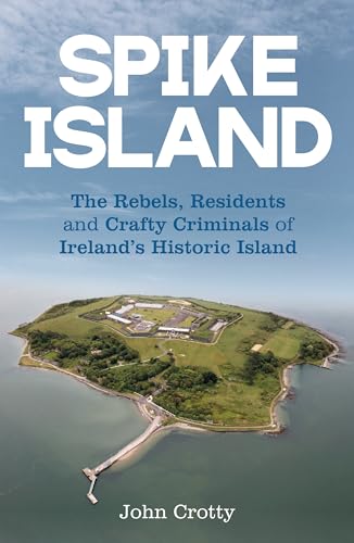 Spike Island : The Rebels, Residents & Crafty Criminals of Ireland’s Historic Island