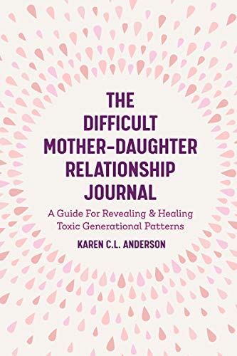 The Difficult Mother-Daughter Relationship Journal: A Guide For Revealing & Healing Toxic Generational Patterns