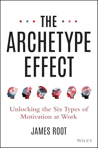 The Archetype Effect : Unlocking The Six Types of Motivation at Work