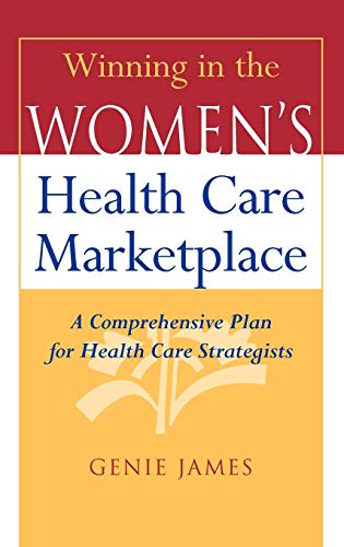 Winning in the Womens Health Care Marketplace: A Comprehensive Plan for Health Care Strategists