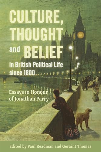 Culture, Thought and Belief in British Political Life since 1800 : Essays in Honour of Jonathan Parry