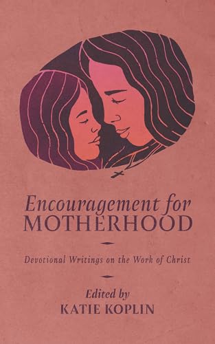 Encouragement for Motherhood : Devotional Writings on the Work of Christ