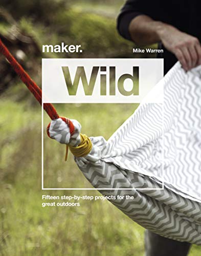 Maker.Wild: 15 step-by-step projects for the great outdoors