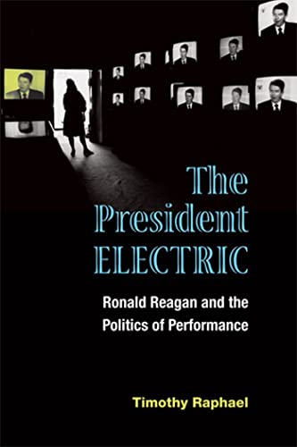 The President Electric : Ronald Reagan and the Politics of Performance