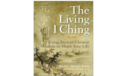 The Living I Ching : Using Ancient Chinese Wisdom To Shape Your Life