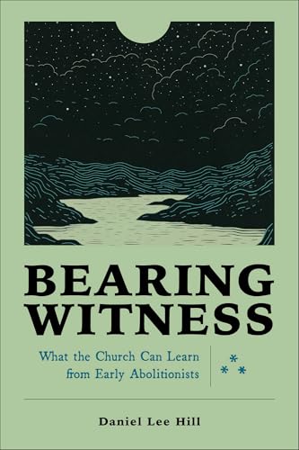 Bearing Witness : What the Church Can Learn from Early Abolitionists