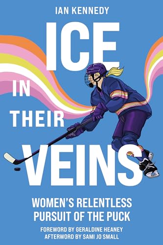 Ice in Their Veins : Women's Relentless Pursuit of the Puck