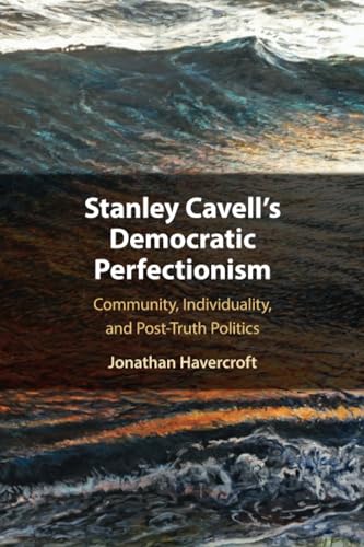 Stanley Cavell's Democratic Perfectionism : Community, Individuality, and Post-Truth Politics