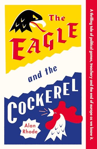 The Eagle and the Cockerel : A thrilling tale of political games, treachery and the end of Europe as we know it