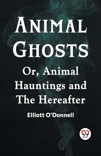 Animal Ghosts Or, Animal Hauntings and the Hereafter