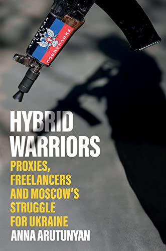 Hybrid Warriors : Proxies, Freelancers and Moscow's Struggle for Ukraine