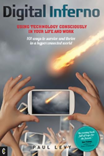 Digital Inferno : Using Technology Consciously in Your Life and Work, 101 Ways to Survive and Thrive in a Hyperconnected World