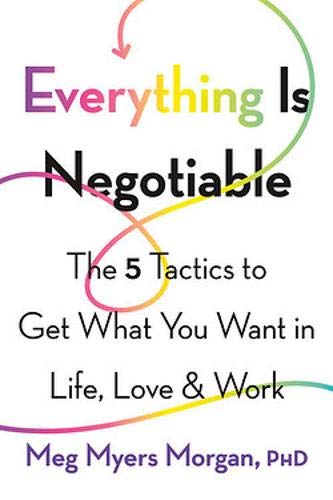 Everything Is Negotiable: The 5 Tactics to Get What You Want in Life, Love, and Work