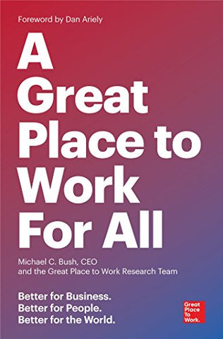 A Great Place To Work For All: Better for Business, Better for People, Better for the World