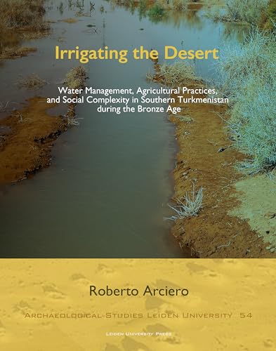 Irrigating the Desert : Water Management, Agricultural Practices, and Social Complexity in Southern Turkmenistan during the Bronze Age