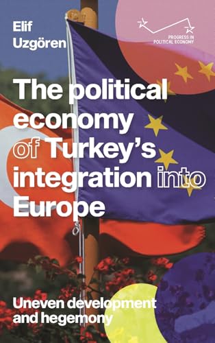 The Political Economy of Turkey’s Integration into Europe : Uneven Development and Hegemony