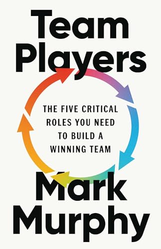 Team Players : The Five Critical Roles You Need to Build a Winning Team