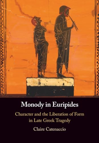 Monody in Euripides : Character and the Liberation of Form in Late Greek Tragedy