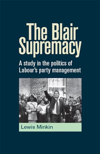 The Blair Supremacy: A Study in the Politics of Labour's Party Management
