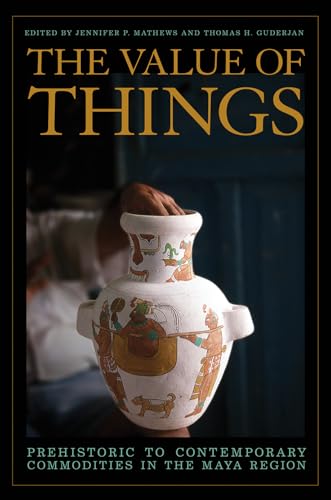 The Value of Things : Prehistoric to Contemporary Commodities in the Maya Region