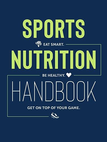 Sports Nutrition Handbook : Eat Smart. Be Healthy. Get On Top of Your Game.