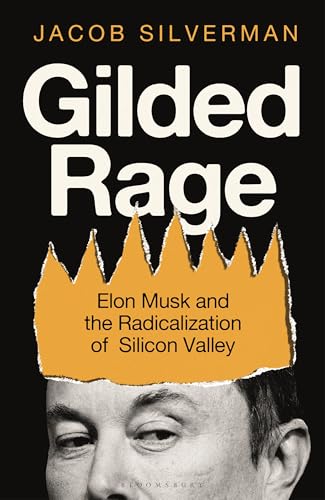 Gilded Rage : Elon Musk and the Radicalization of Silicon Valley