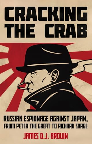 Cracking the Crab : Russian Espionage Against Japan, from Peter the Great to Richard Sorge