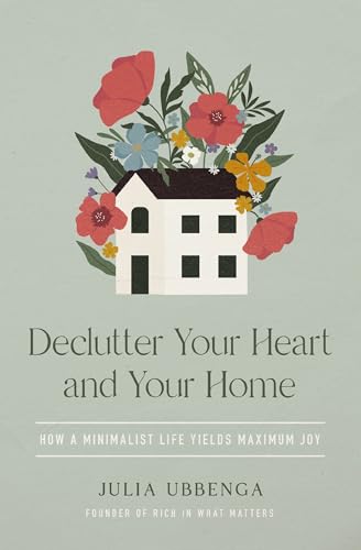 Declutter Your Heart and Your Home : How a Minimalist Life Yields Maximum Joy