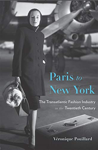 Paris to New York: The Transatlantic Fashion Industry in the Twentieth Century: 54 (Harvard Studies in Business History)
