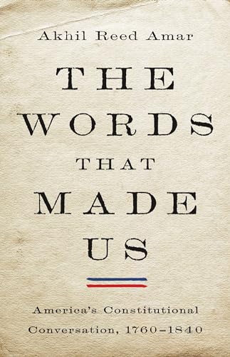 The Words That Made Us : America's Constitutional Conversation, 1760-1840