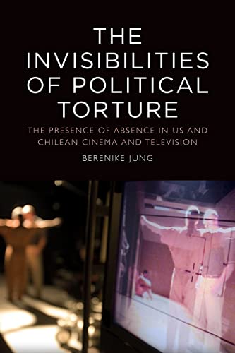 The Invisibilities of Political Torture : The Presence of Absence in US and Chilean Cinema and Television