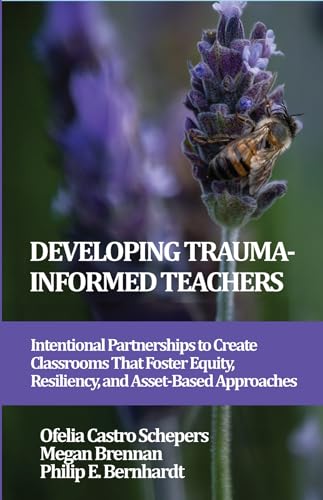 Developing Trauma-Informed Teachers : Intentional Partnerships to Create Classrooms That Foster Equity, Resiliency, and Asset-Based Approaches