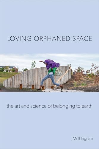 Loving Orphaned Space: The Art and Science of Belonging to Earth
