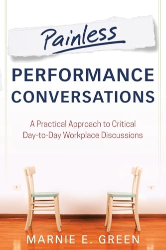 Painless Performance Conversations: A Practical Approach to Critical Day-to-Day Workplace Discussions