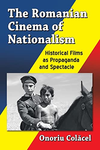 The Romanian Cinema of Nationalism : Historical Films as Propaganda and Spectacle