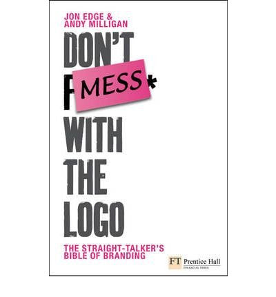 Dont Mess with the Logo: The straight talking bible of branding