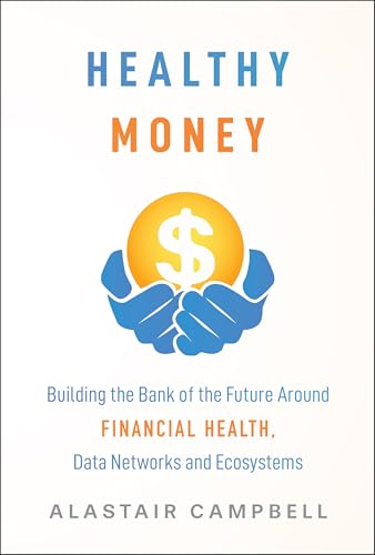 Healthy Money : Building the Bank of the Future Around Financial Health, Data Networks and Ecosystems