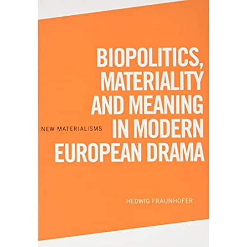 Biopolitics, Materiality and Meaning in Modern European Drama