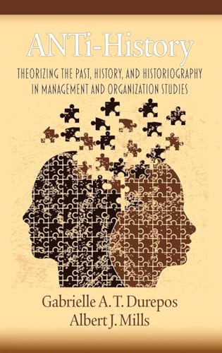 Anti-History : Theorizing the Past, History, and Historiography in Management and Organizational Studies