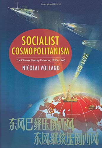 Socialist Cosmopolitanism: The Chinese Literary Universe, 1945-1965 (Studies of the Weatherhead East Asian Institute, Columbia University)