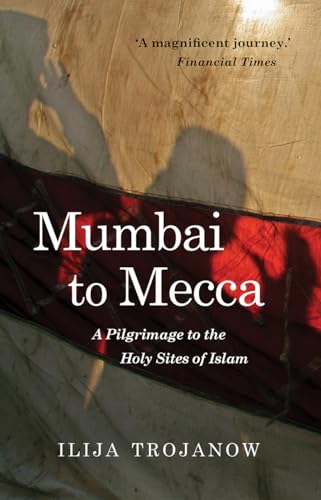 Mumbai To Mecca : A Pilgrimage to the Holy Sites of Islam