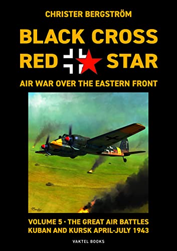 Black Cross Red Star  Air War Over the Eastern Front: Volume 5 -- The Great Air Battles: Kuban and Kursk April-July 1943