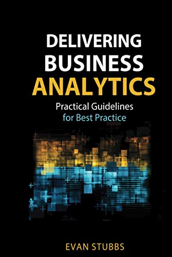 Delivering Business Analytics: Practical Guidelines for Best Practice