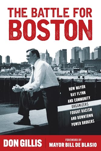 The Battle for Boston : How Mayor Ray Flynn and Community Organizers Fought Racism and Downtown Power Brokers