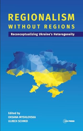 Regionalism without Regions : Reconceptualizing Ukraine's Heterogeneity