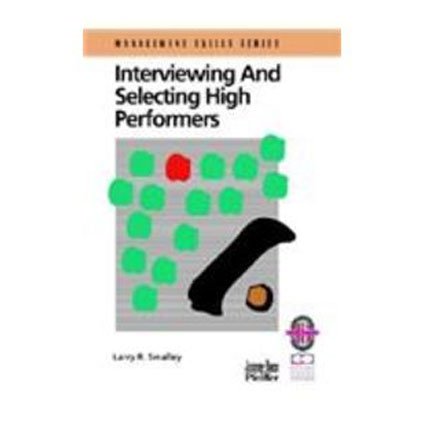 Interviewing and Selecting High Performers: A Practical Guide for Effective Hiring