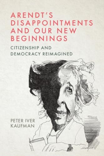 Arendt’s Disappointments and Our New Beginnings : Citizenship and Democracy Reimagined