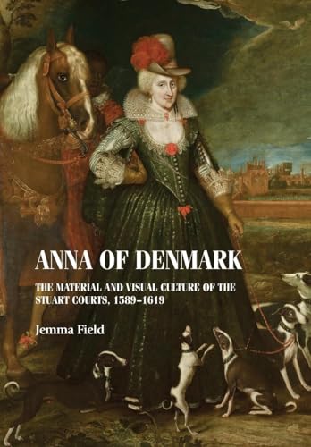 Anna of Denmark : The Material and Visual Culture of the Stuart Courts, 1589–1619